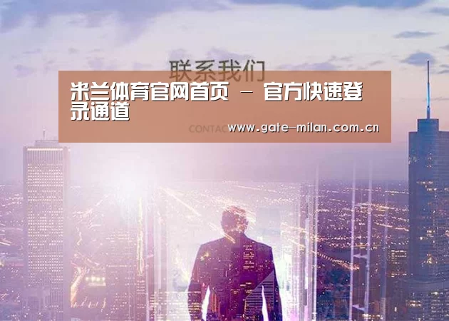 米兰体育官网首页 - 官方快速登录通道
