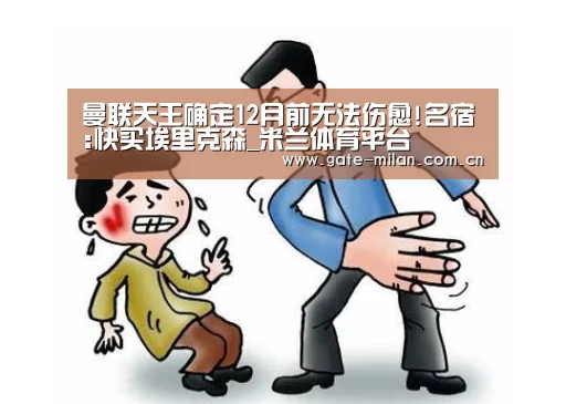 曼联天王确定12月前无法伤愈!名宿:快买埃里克森_米兰体育平台(图2) 米兰体育官网登录