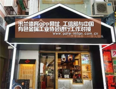 米兰体育app网址_工信部与中国有色金属工业协会进行工作对接(图2) 米兰体育官网登录